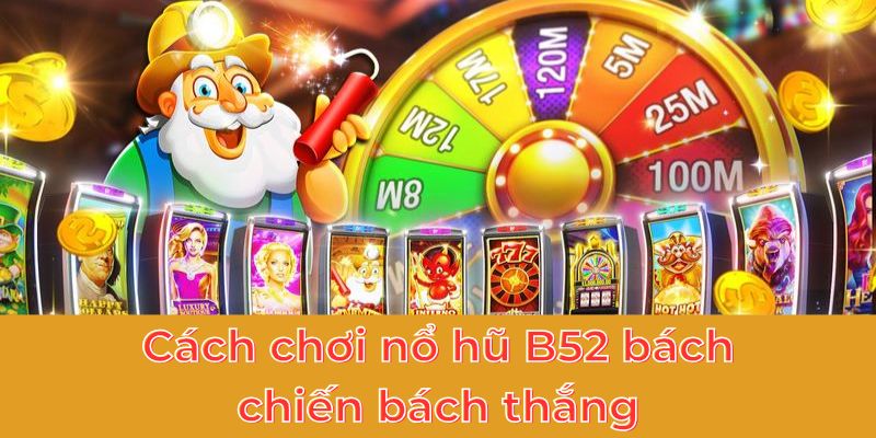 Cách chơi nổ hũ B52 bách chiến bách thắng