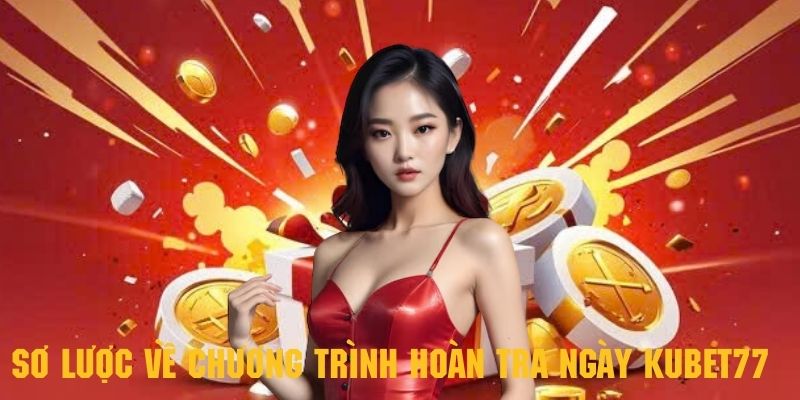 Giới thiệu sơ lược về chương trình hoàn trả ngày Kubet77