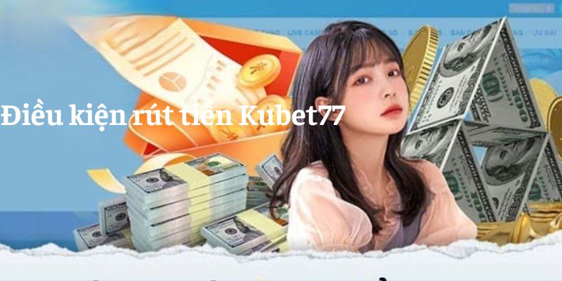 Tuân thủ điều kiện rút tiền Kubet77 để hoàn tất quy trình