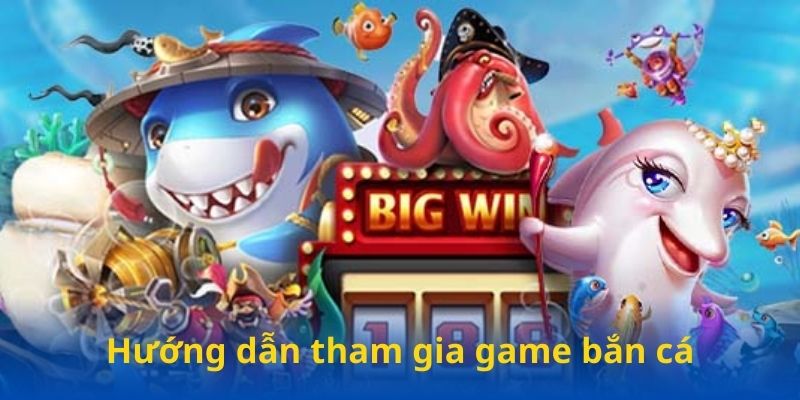 Hướng dẫn tham gia game bắn cá